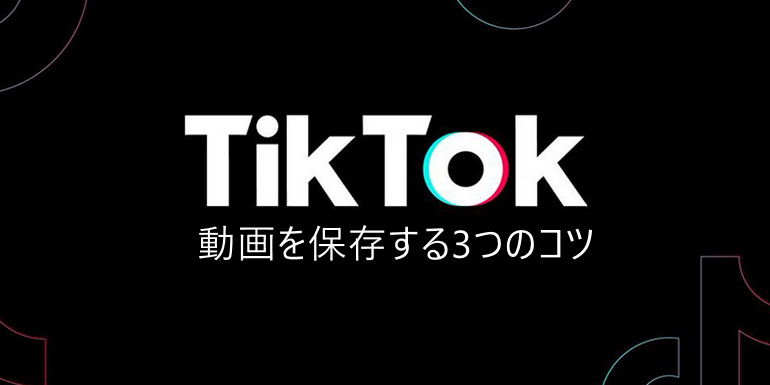 TikTokの動画を保存する3つのコツ