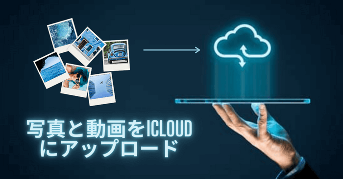 写真と動画をiCloudにアップロードする4つの方法